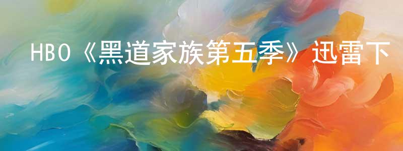 曹建勇發布HBO《黑道家族第五季》迅雷下載/在線觀看/百度云-犯罪/歷史載-美劇天堂